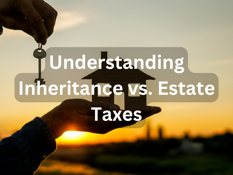 Understanding Inheritance vs. Estate Taxes
