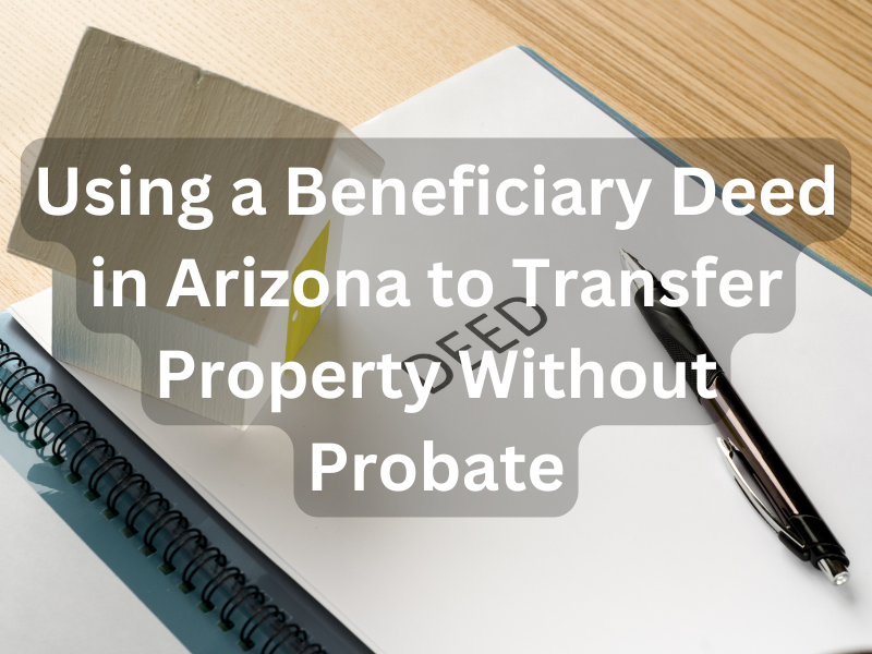Using a Beneficiary Deed in Arizona to Transfer Property Without Probate